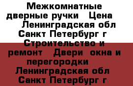 Межкомнатные дверные ручки › Цена ­ 300 - Ленинградская обл., Санкт-Петербург г. Строительство и ремонт » Двери, окна и перегородки   . Ленинградская обл.,Санкт-Петербург г.